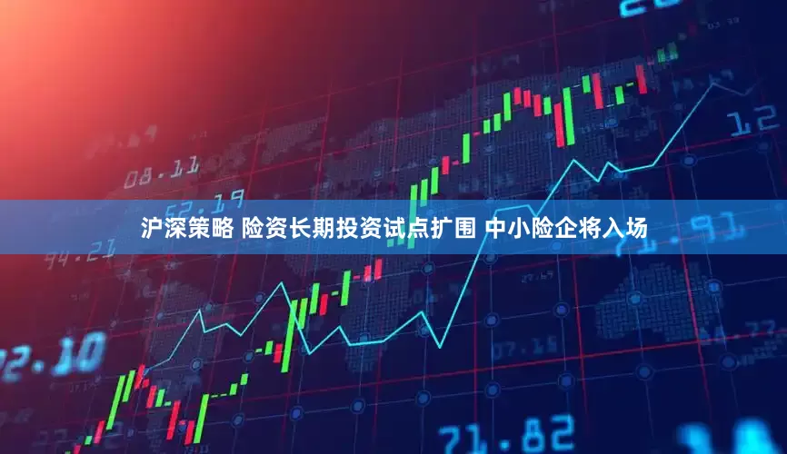 沪深策略 险资长期投资试点扩围 中小险企将入场