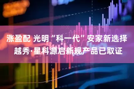 涨盈配 光明“科一代”安家新选择 越秀·星科源启新规产品已取证