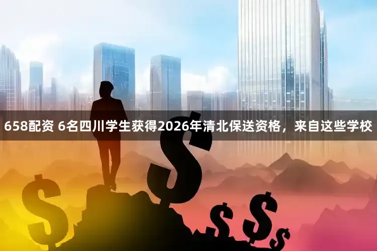 658配资 6名四川学生获得2026年清北保送资格，来自这些学校